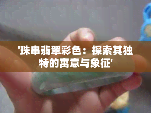 '珠串翡翠彩色：探索其独特的寓意与象征'