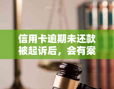 信用卡逾期未还款被起诉后，会有案底吗？如何处理？