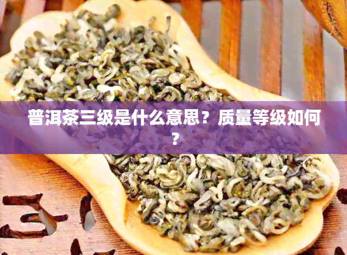 普洱茶三级是什么意思？质量等级如何？