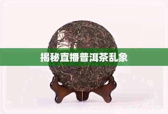 揭秘直播普洱茶乱象