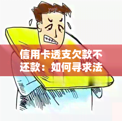 信用卡透支欠款不还款：如何寻求法律救济和有效对策？