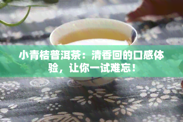 小青桔普洱茶：清香回的口感体验，让你一试难忘！