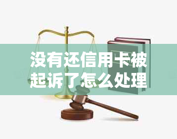 没有还信用卡被起诉了怎么处理呢，欠信用卡被起诉没去应诉的后果怎么样。