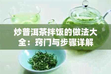 炒普洱茶拌饭的做法大全：窍门与步骤详解