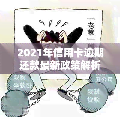 2021年信用卡逾期还款最新政策解析：如何应对信用状况挑战