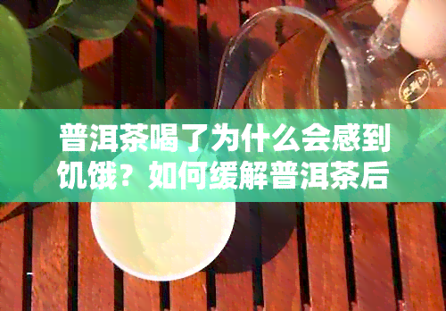 普洱茶喝了为什么会感到饥饿？如何缓解普洱茶后的饥饿感？