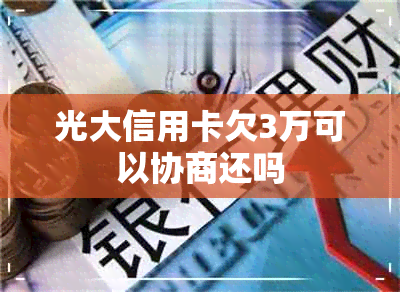 光大信用卡欠3万可以协商还吗