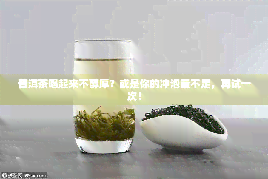 普洱茶喝起来不醇厚？或是你的冲泡量不足，再试一次！