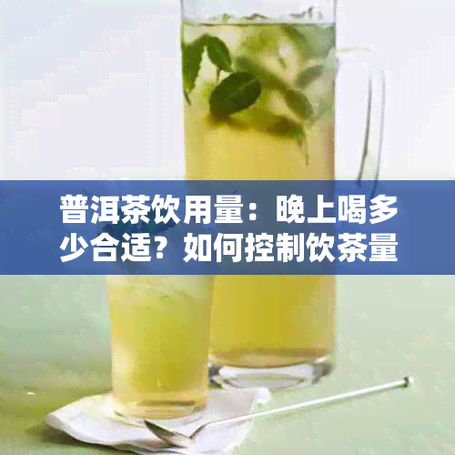 普洱茶饮用量：晚上喝多少合适？如何控制饮茶量以避免影响健？