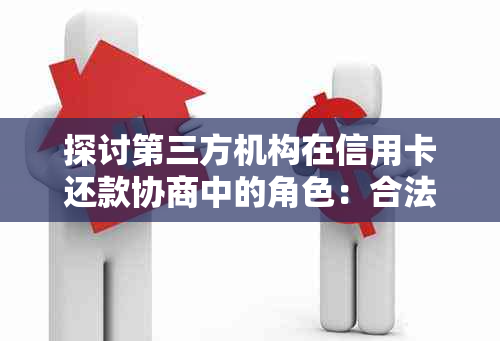 探讨第三方机构在信用卡还款协商中的角色：合法性与合规性分析