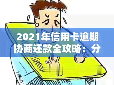 2021年信用卡逾期协商还款全攻略：分期还款技巧详解