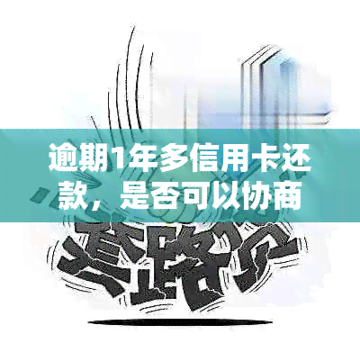 逾期1年多信用卡还款，是否可以协商分期解决？