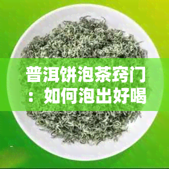 普洱饼泡茶窍门：如何泡出好喝的普洱饼茶