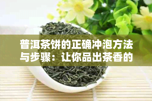 普洱茶饼的正确冲泡方法与步骤：让你品出茶香的技巧