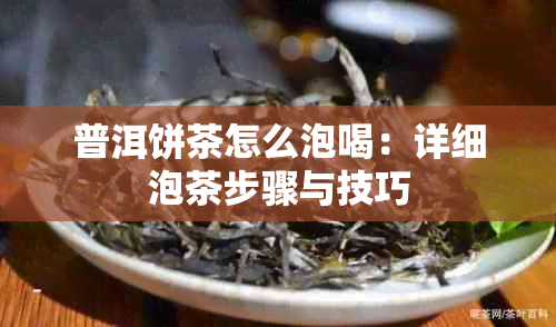 普洱饼茶怎么泡喝：详细泡茶步骤与技巧