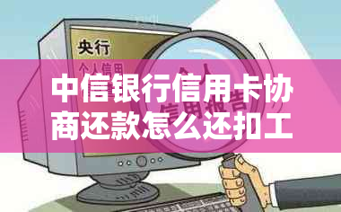 中信银行信用卡协商还款怎么还扣工资卡：成功经验及需费用、证明解析