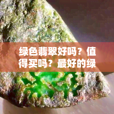 绿色翡翠好吗？值得买吗？更好的绿色是什么颜色？