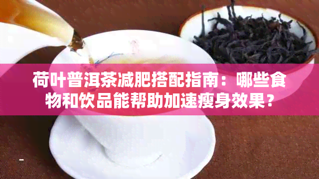 荷叶普洱茶减肥搭配指南：哪些食物和饮品能帮助加速瘦身效果？