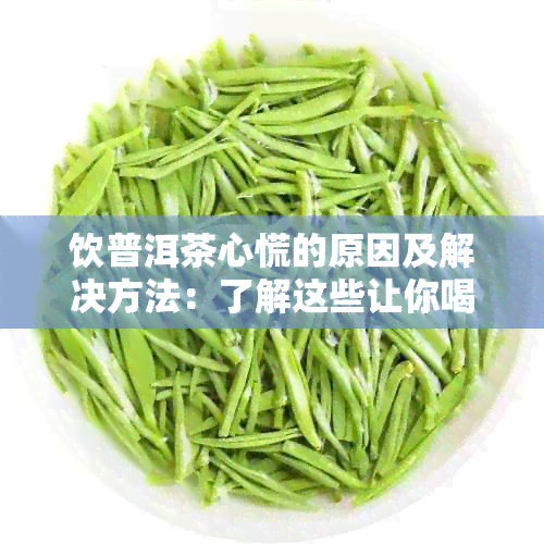 饮普洱茶心慌的原因及解决方法：了解这些让你喝茶更安心！