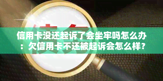 信用卡没还起诉了会坐牢吗怎么办：欠信用卡不还被起诉会怎么样？