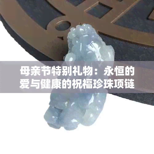 母亲节特别礼物：永恒的爱与健康的祝福珍珠项链