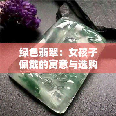 绿色翡翠：女孩子佩戴的寓意与选购指南，了解这一珍贵宝石的所有信息