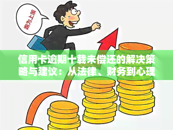 信用卡逾期十载未偿还的解决策略与建议：从法律、财务到心理的全面指导