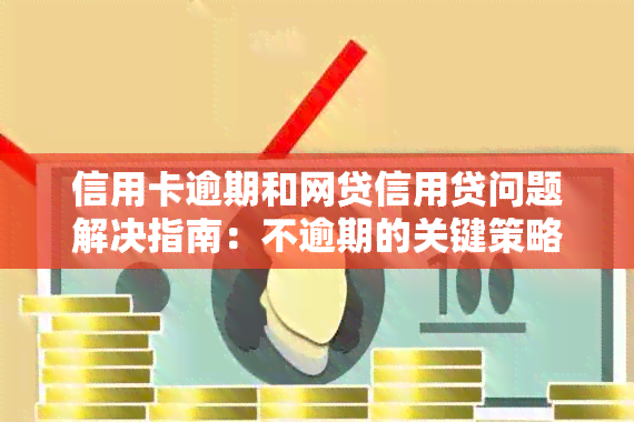 信用卡逾期和网贷信用贷问题解决指南：不逾期的关键策略与应对方法