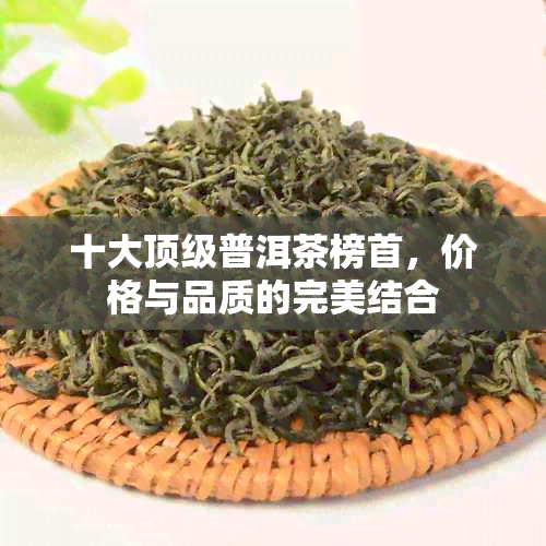 十大顶级普洱茶榜首，价格与品质的完美结合