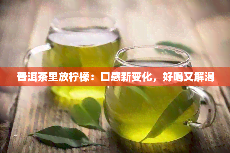 普洱茶里放柠檬：口感新变化，好喝又解渴