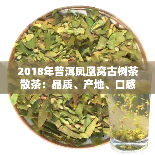 2018年普洱凤凰窝古树茶散茶：品质、产地、口感及冲泡方法全面解析