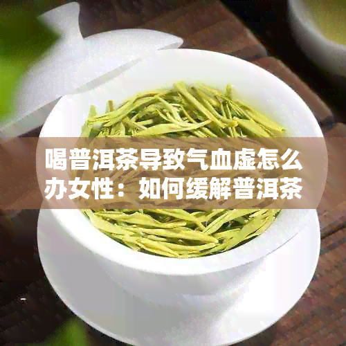 喝普洱茶导致气血虚怎么办女性：如何缓解普洱茶导致的贫血问题？