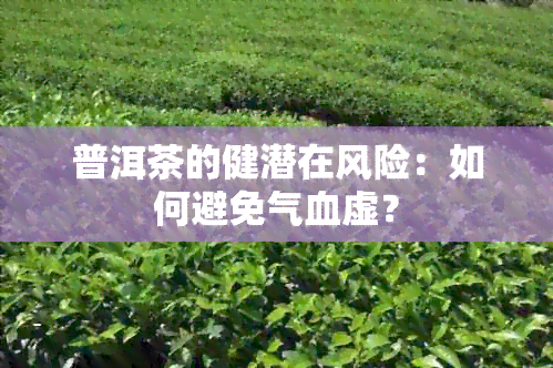 普洱茶的健潜在风险：如何避免气血虚？