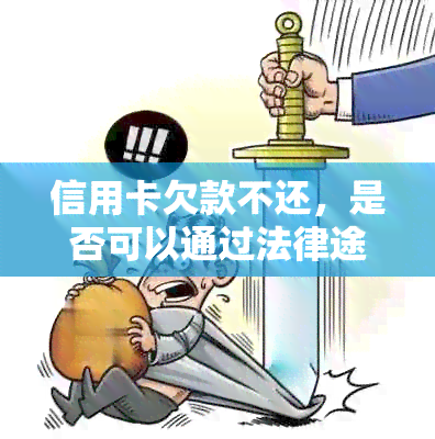 信用卡欠款不还，是否可以通过法律途径解决？