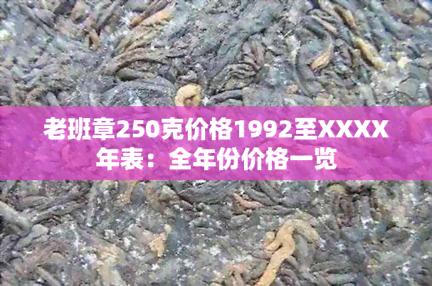 老班章250克价格1992至XXXX年表：全年份价格一览