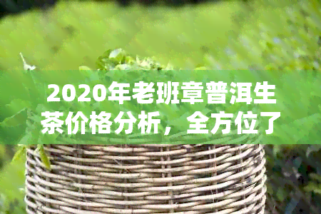 2020年老班章普洱生茶价格分析，全方位了解这款珍贵茶叶的价格走势