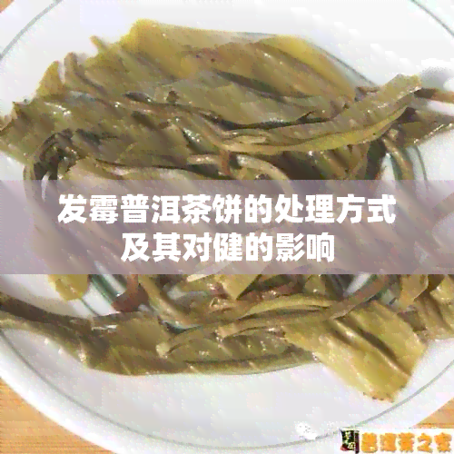 发霉普洱茶饼的处理方式及其对健的影响