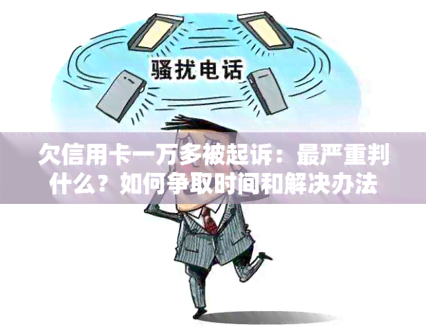 欠信用卡一万多被起诉：最严重判什么？如何争取时间和解决办法