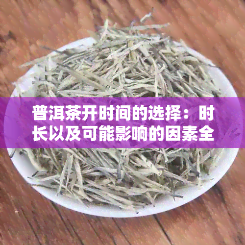 普洱茶开时间的选择：时长以及可能影响的因素全面解析