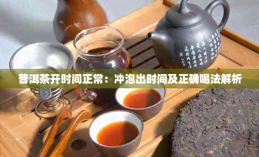 普洱茶开时间正常：冲泡出时间及正确喝法解析