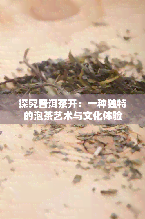 探究普洱茶开：一种独特的泡茶艺术与文化体验