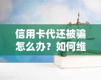 信用卡代还被骗怎么办？如何 *** 维护自己的权益？