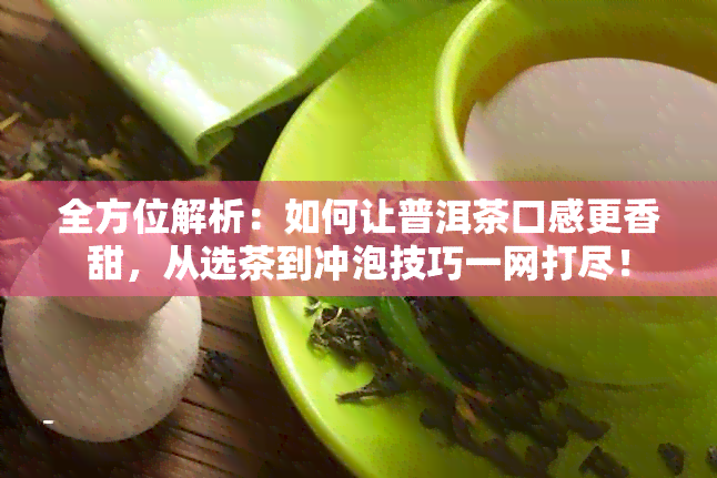 全方位解析：如何让普洱茶口感更香甜，从选茶到冲泡技巧一网打尽！