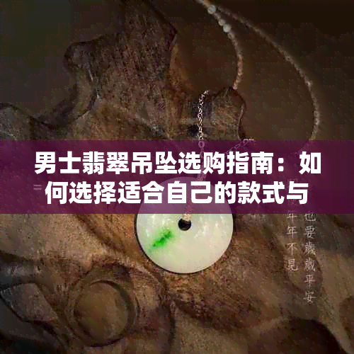 男士翡翠吊坠选购指南：如何选择适合自己的款式与