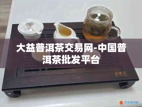 大益普洱茶交易网-中国普洱茶批发平台