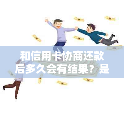 和信用卡协商还款后多久会有结果？是否会导致信用卡身停用？