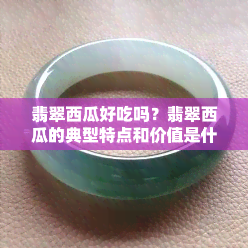 翡翠西瓜好吃吗？翡翠西瓜的典型特点和价值是什么？值得购买吗？