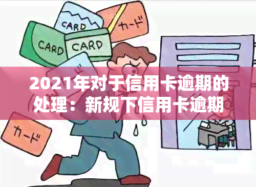 2021年对于信用卡逾期的处理：新规下信用卡逾期后果与应对策略