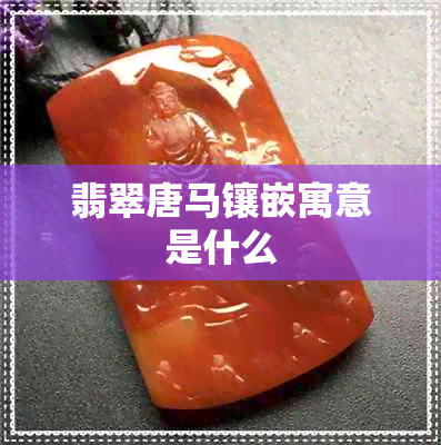 翡翠唐马镶嵌寓意是什么