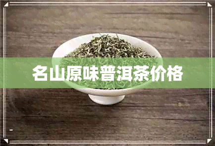 名山原味普洱茶价格